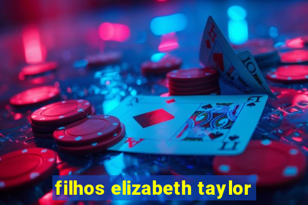 filhos elizabeth taylor